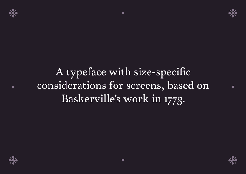 A typeface with size-specific considerations for screens, based on Baskerville’s work in 1773.